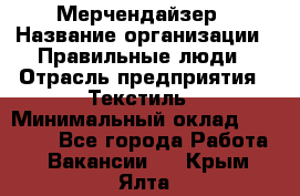 Мерчендайзер › Название организации ­ Правильные люди › Отрасль предприятия ­ Текстиль › Минимальный оклад ­ 24 000 - Все города Работа » Вакансии   . Крым,Ялта